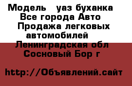  › Модель ­ уаз буханка - Все города Авто » Продажа легковых автомобилей   . Ленинградская обл.,Сосновый Бор г.